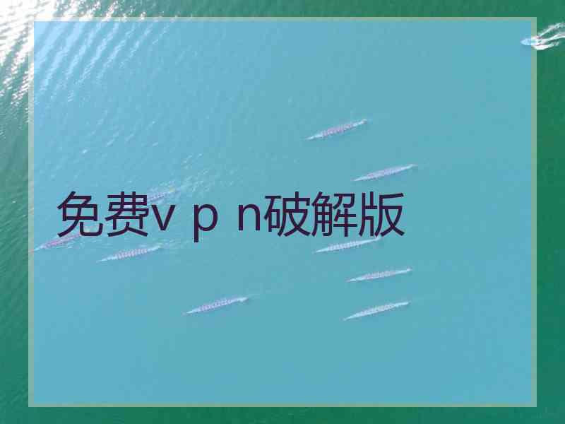 免费v p n破解版