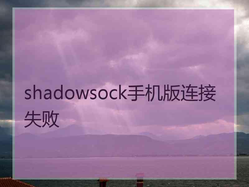 shadowsock手机版连接失败