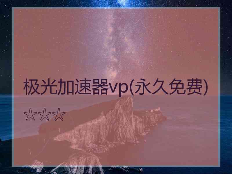 极光加速器vp(永久免费)☆☆☆