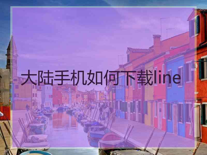 大陆手机如何下载line