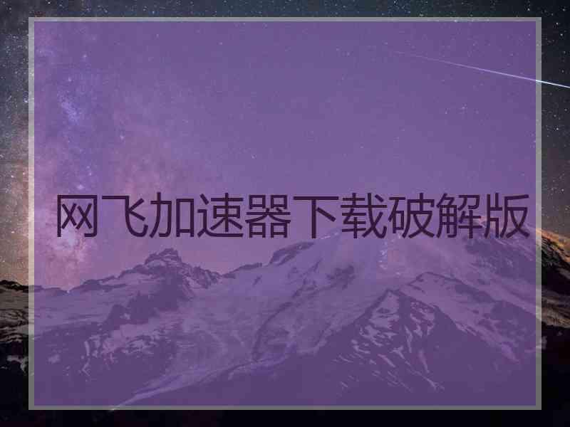 网飞加速器下载破解版