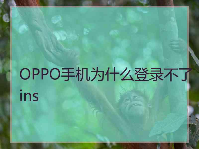 OPPO手机为什么登录不了ins