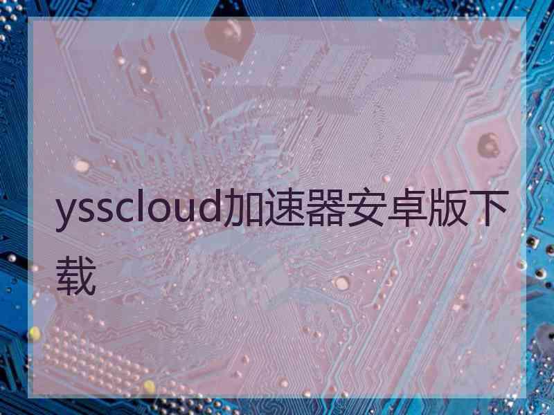 ysscloud加速器安卓版下载