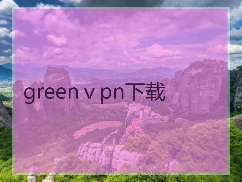 greenⅴpn下载