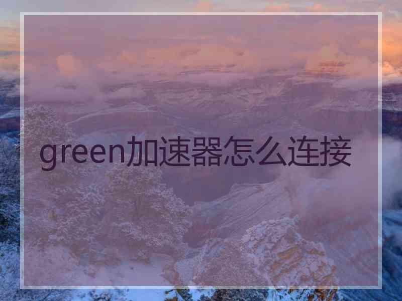 green加速器怎么连接