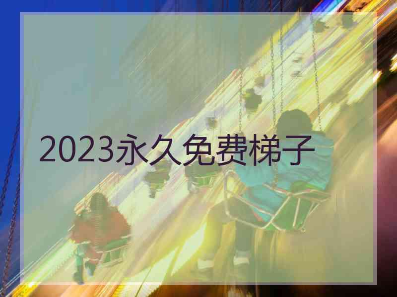 2023永久免费梯子