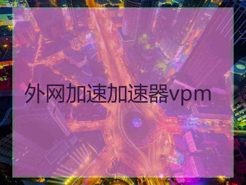 外网加速加速器vpm