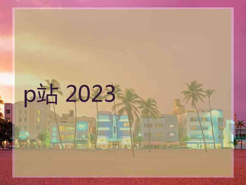 p站 2023