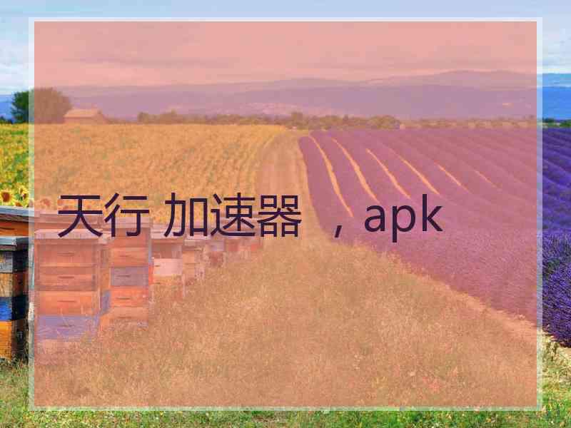 天行 加速器 ，apk