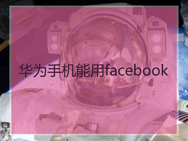 华为手机能用facebook