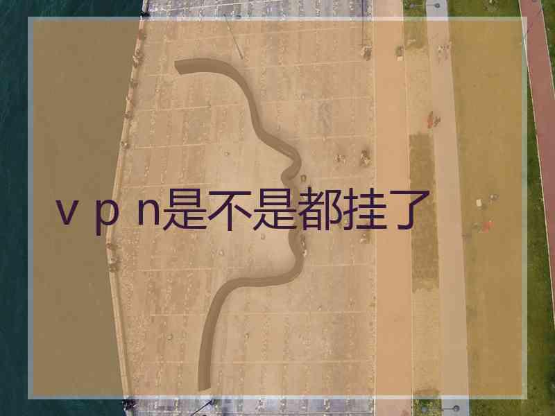 v p n是不是都挂了