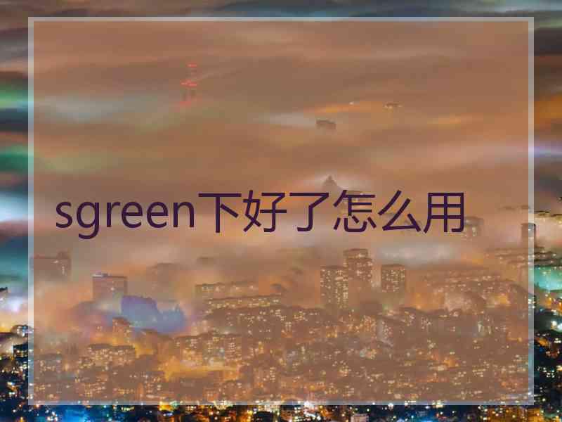 sgreen下好了怎么用