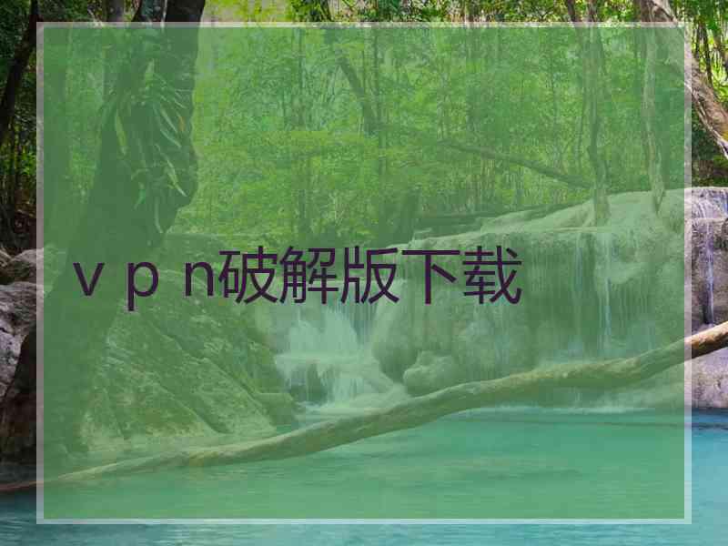 v p n破解版下载