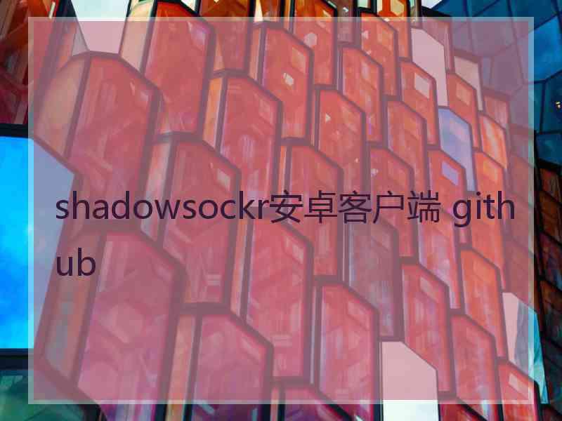 shadowsockr安卓客户端 github