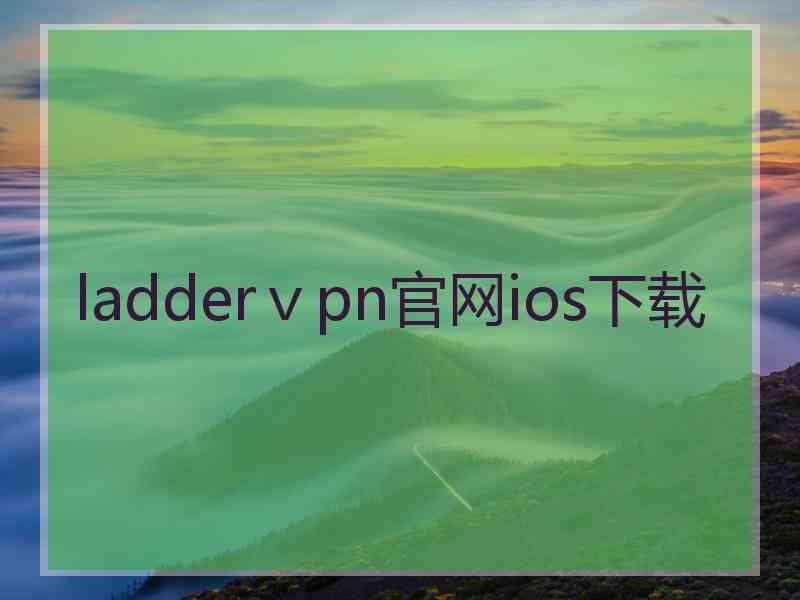 ladderⅴpn官网ios下载