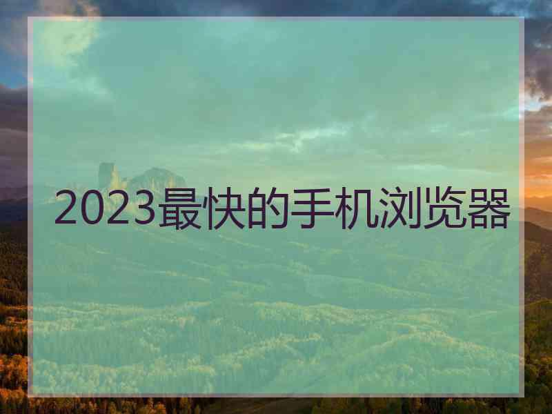 2023最快的手机浏览器