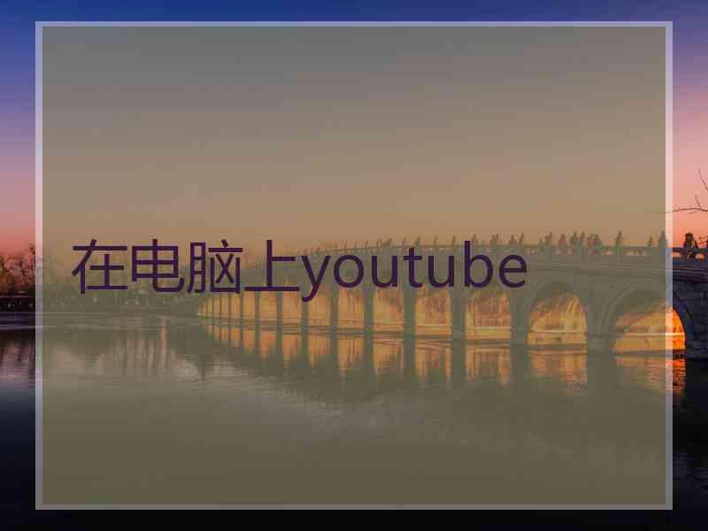 在电脑上youtube