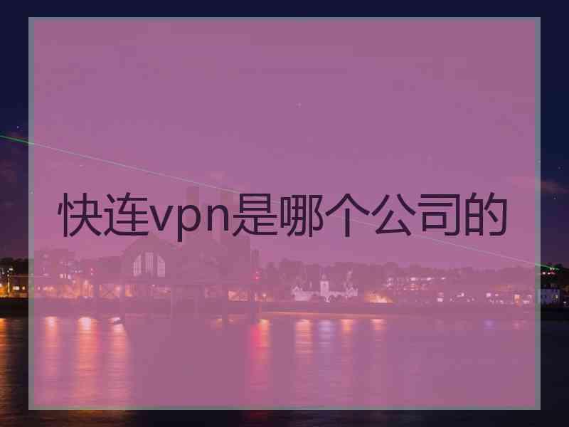 快连vpn是哪个公司的