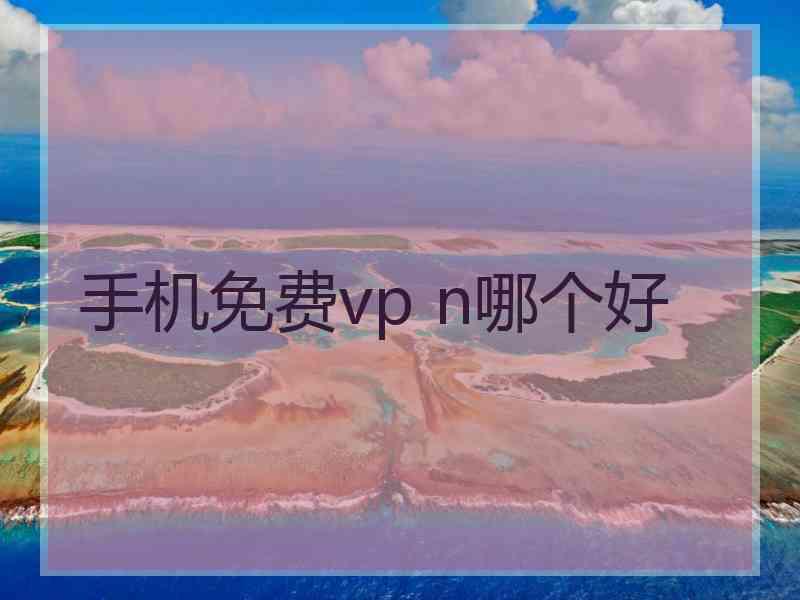 手机免费vp n哪个好