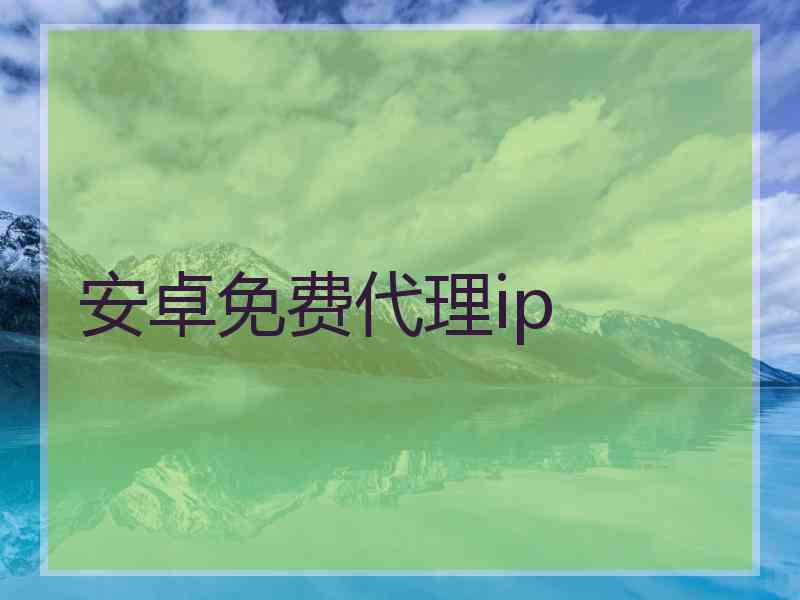 安卓免费代理ip