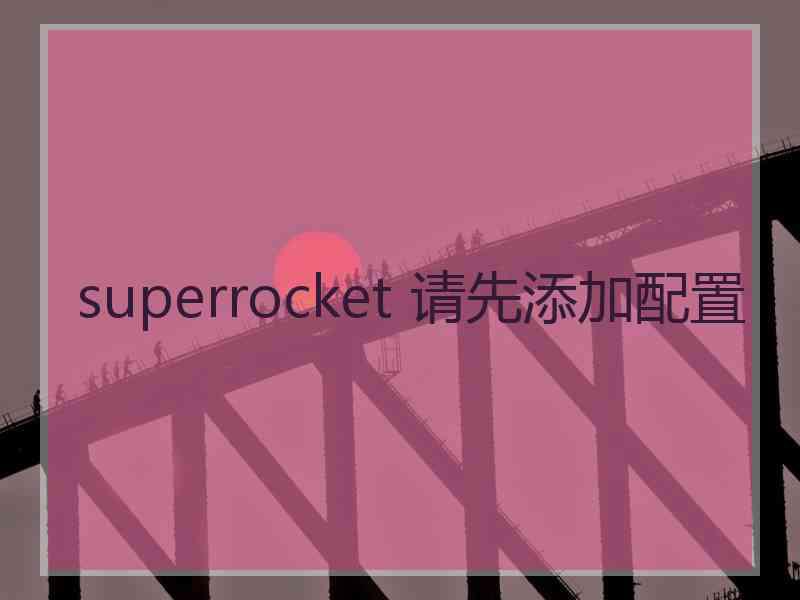 superrocket 请先添加配置