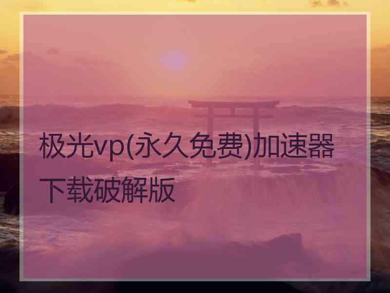 极光vp(永久免费)加速器下载破解版