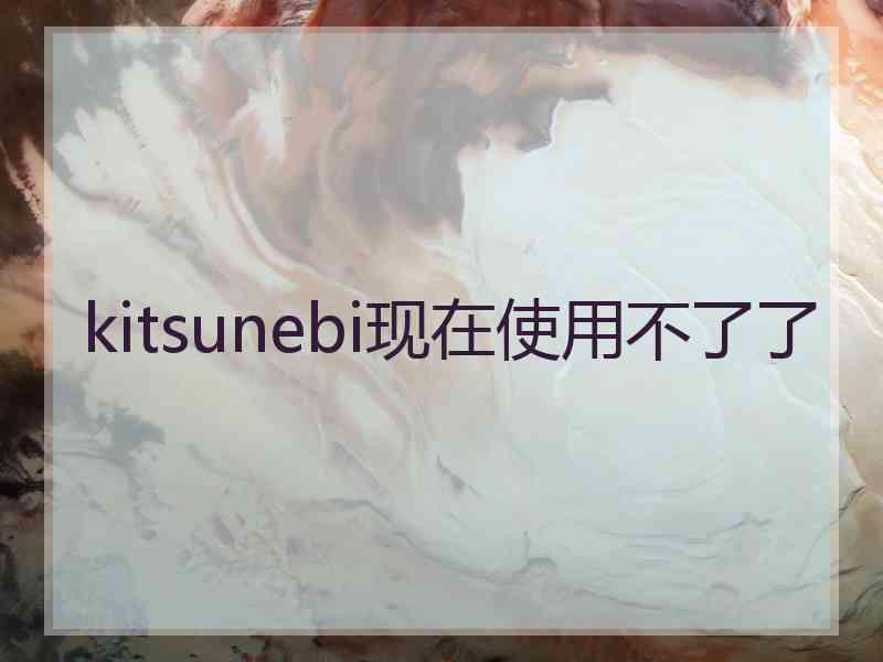 kitsunebi现在使用不了了