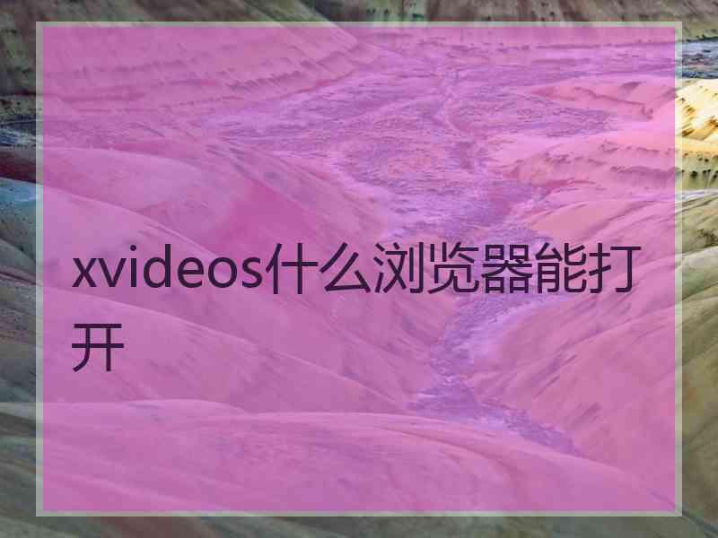 xvideos什么浏览器能打开