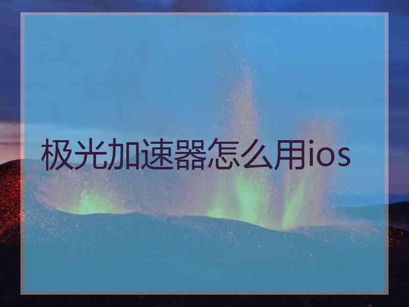 极光加速器怎么用ios