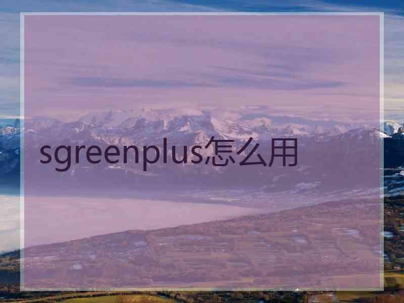 sgreenplus怎么用