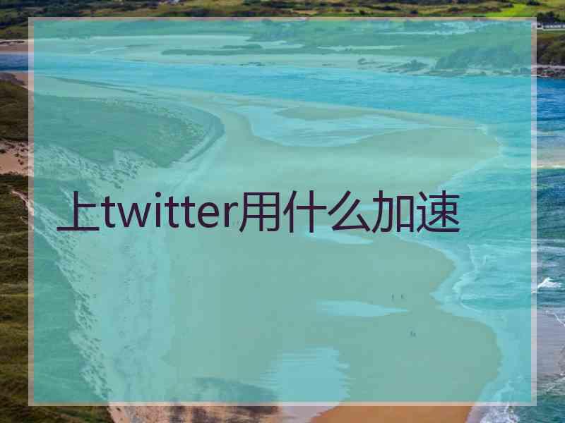 上twitter用什么加速