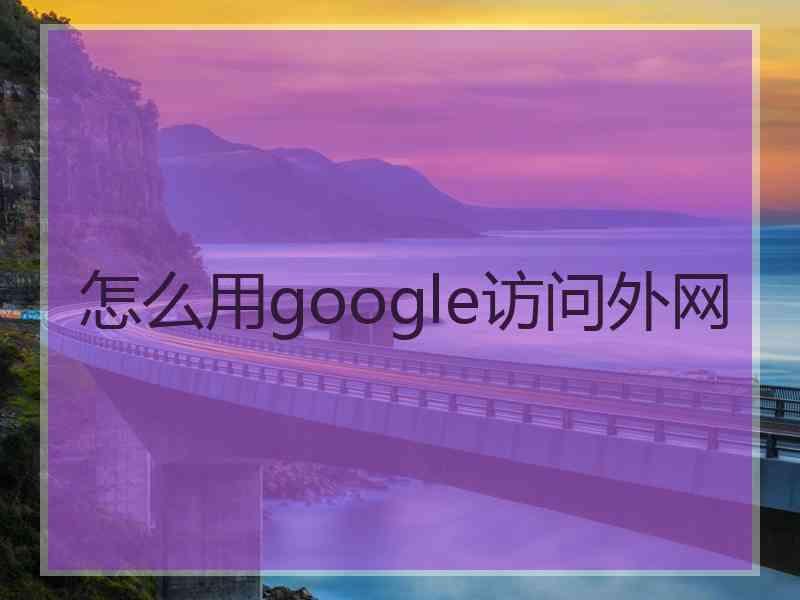 怎么用google访问外网