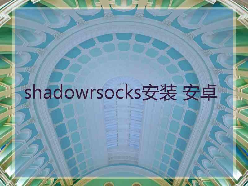 shadowrsocks安装 安卓