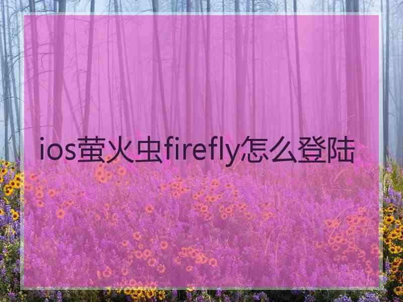 ios萤火虫firefly怎么登陆