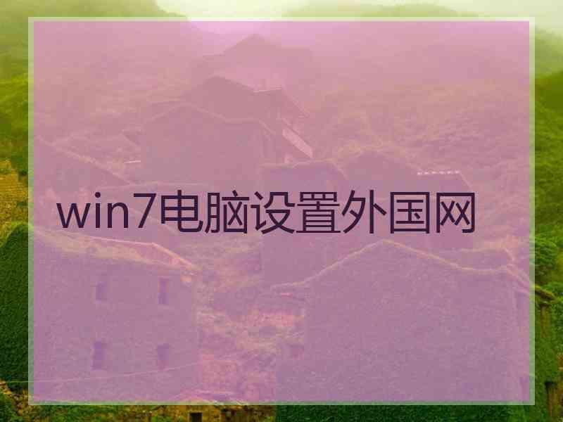 win7电脑设置外国网