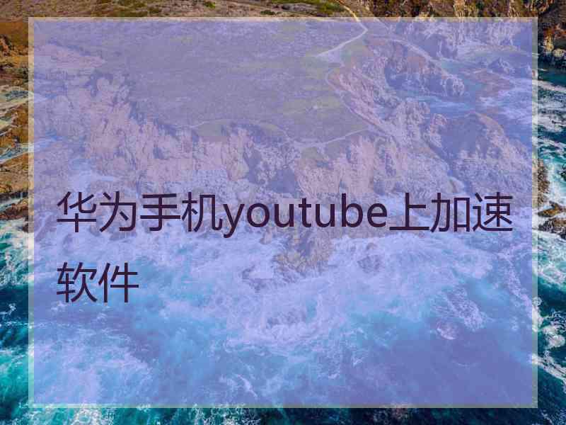 华为手机youtube上加速软件